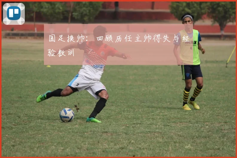 国足换帅：回顾历任主帅得失与经验教训
