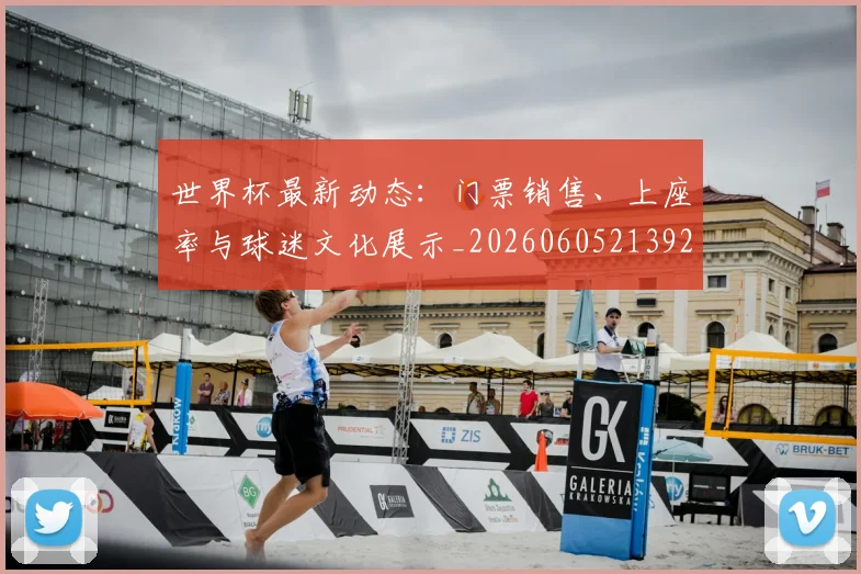 世界杯最新动态：门票销售、上座率与球迷文化展示_20260605213927
