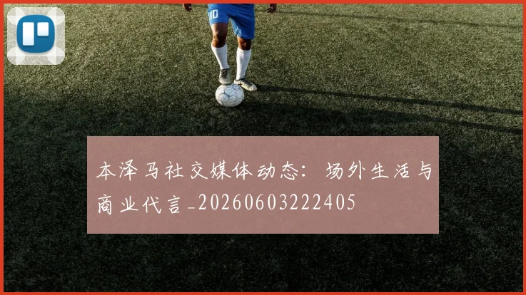 本泽马社交媒体动态：场外生活与商业代言_20260603222405