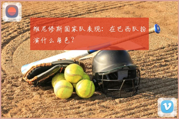 维尼修斯国家队表现:在巴西队扮演什么角色?