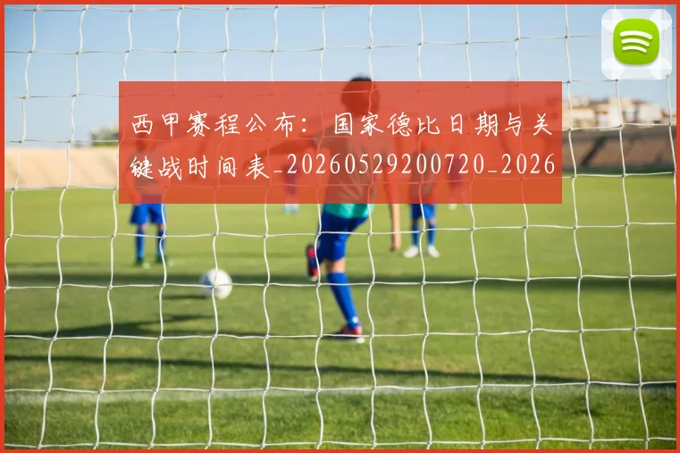 西甲赛程公布:国家德比日期与关键战时间表_20260529200720_20260703181923